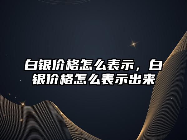 白銀價(jià)格怎么表示，白銀價(jià)格怎么表示出來