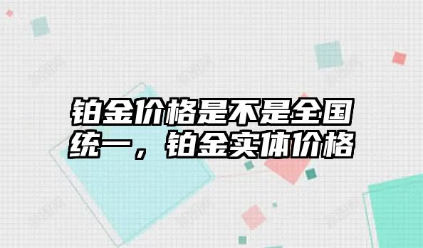 鉑金價格是不是全國統(tǒng)一，鉑金實體價格