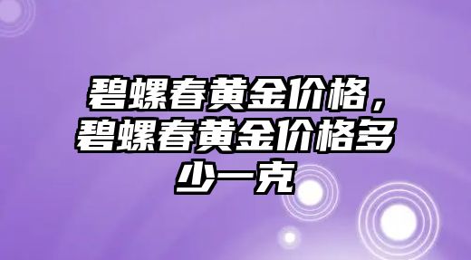 碧螺春黃金價(jià)格，碧螺春黃金價(jià)格多少一克