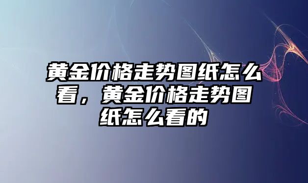 黃金價格走勢圖紙怎么看，黃金價格走勢圖紙怎么看的