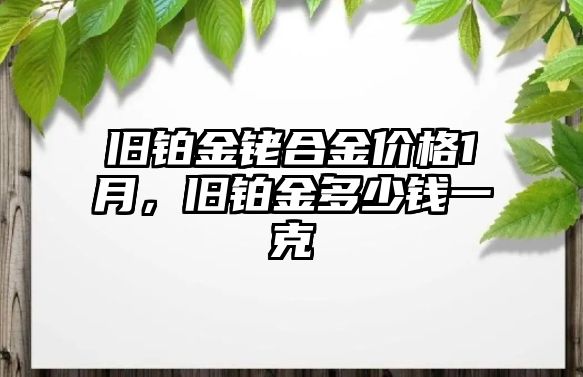 舊鉑金銠合金價(jià)格1月，舊鉑金多少錢一克