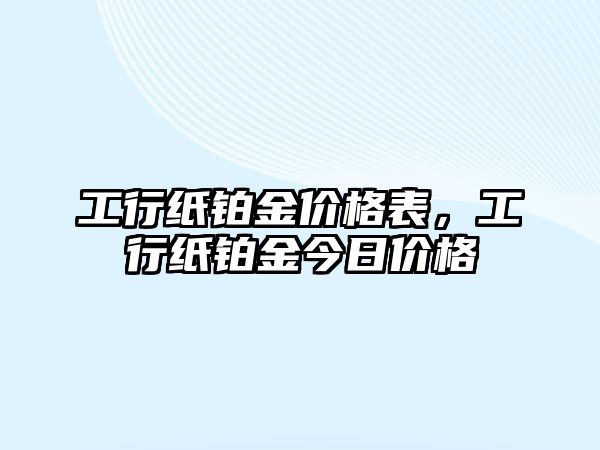 工行紙鉑金價格表，工行紙鉑金今日價格