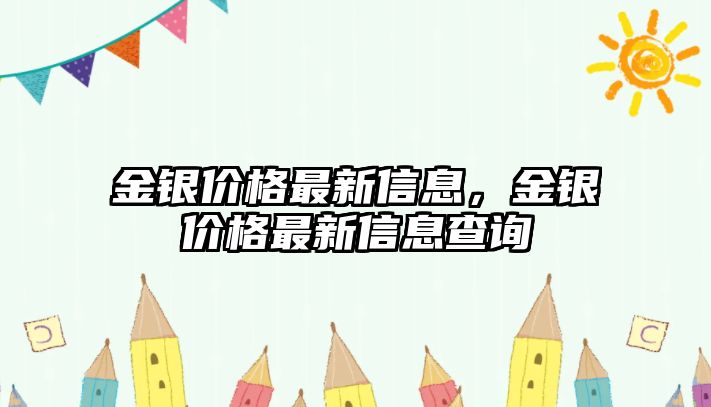 金銀價(jià)格最新信息，金銀價(jià)格最新信息查詢