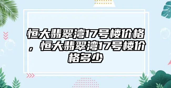 恒大翡翠灣17號(hào)樓價(jià)格，恒大翡翠灣17號(hào)樓價(jià)格多少