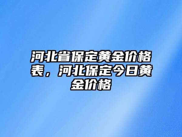 河北省保定黃金價(jià)格表，河北保定今日黃金價(jià)格