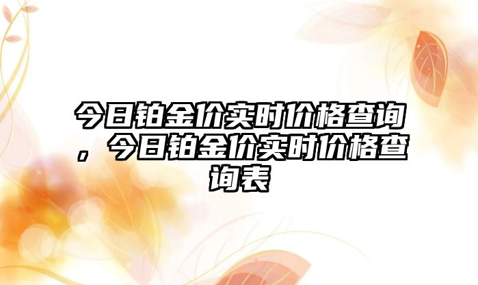 今日鉑金價(jià)實(shí)時(shí)價(jià)格查詢(xún)，今日鉑金價(jià)實(shí)時(shí)價(jià)格查詢(xún)表