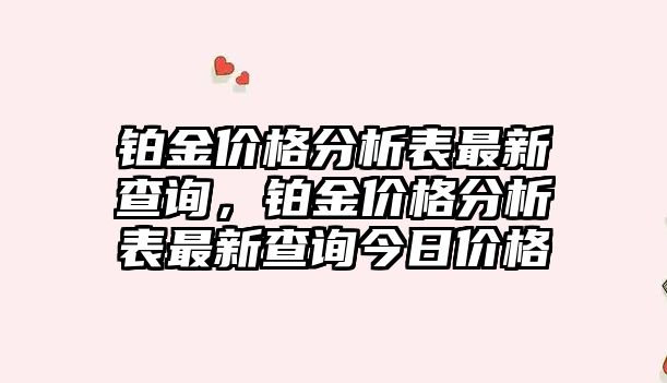 鉑金價(jià)格分析表最新查詢，鉑金價(jià)格分析表最新查詢今日價(jià)格