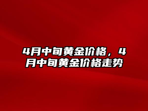 4月中旬黃金價格，4月中旬黃金價格走勢