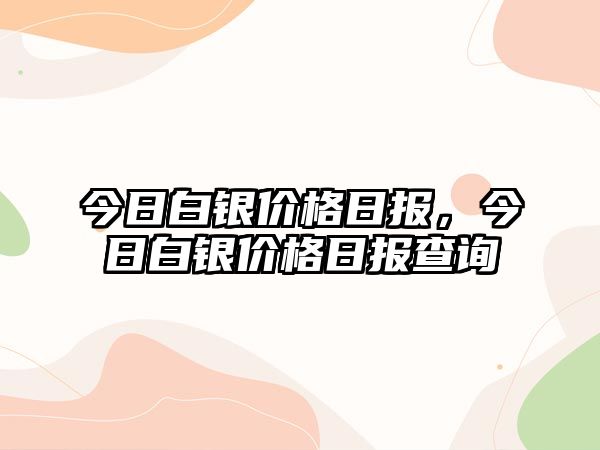 今日白銀價(jià)格日?qǐng)?bào)，今日白銀價(jià)格日?qǐng)?bào)查詢