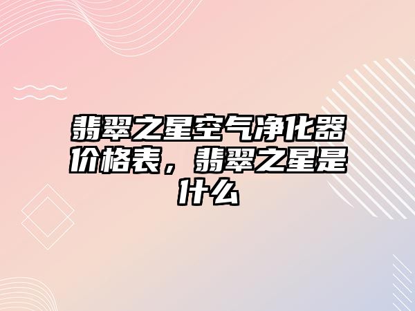 翡翠之星空氣凈化器價格表，翡翠之星是什么