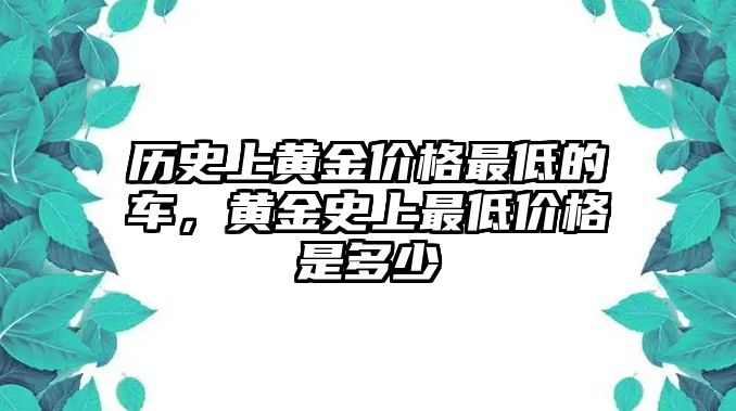 歷史上黃金價格最低的車，黃金史上最低價格是多少