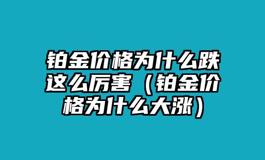 鉑金價格為什么跌這么厲害（鉑金價格為什么大漲）