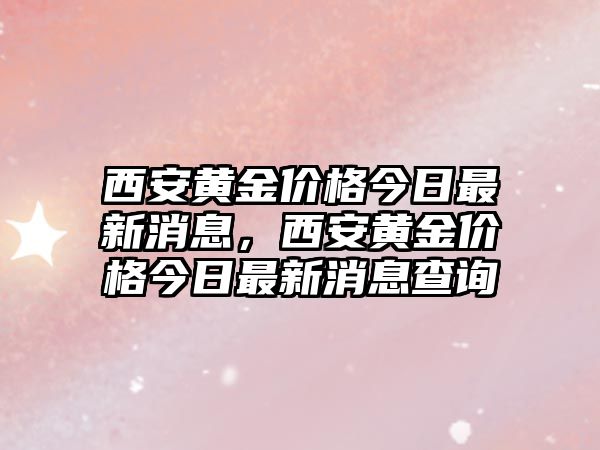 西安黃金價(jià)格今日最新消息，西安黃金價(jià)格今日最新消息查詢