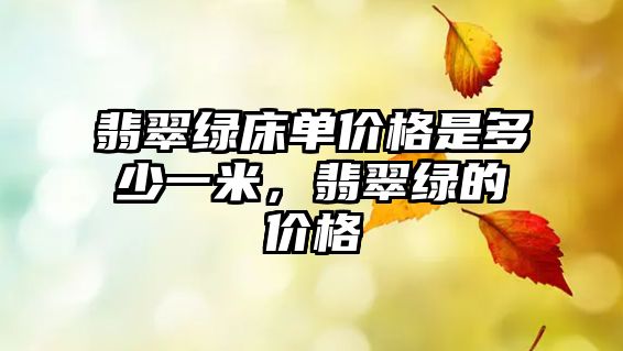 翡翠綠床單價(jià)格是多少一米，翡翠綠的價(jià)格