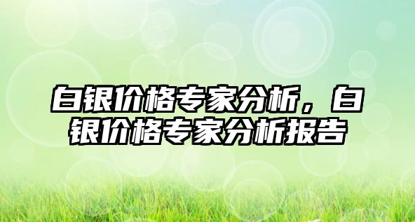 白銀價格專家分析，白銀價格專家分析報告