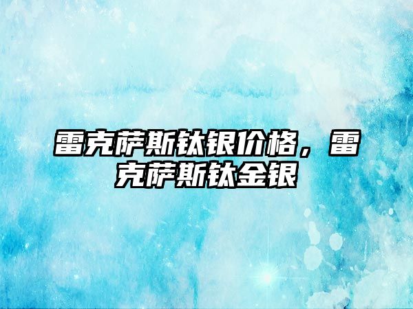 雷克薩斯鈦銀價(jià)格，雷克薩斯鈦金銀