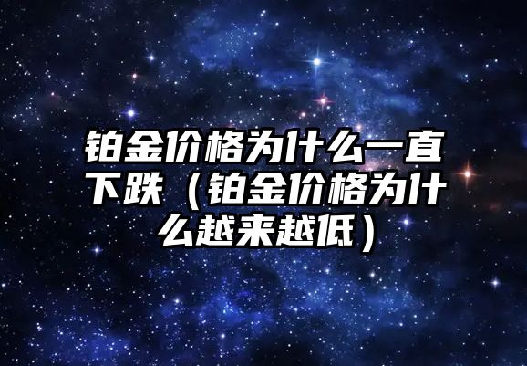 鉑金價(jià)格為什么一直下跌（鉑金價(jià)格為什么越來越低）