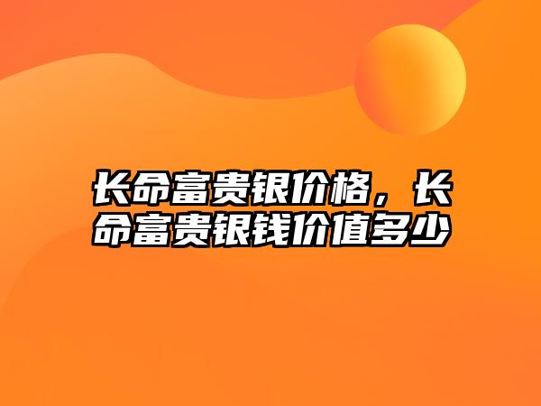 長命富貴銀價(jià)格，長命富貴銀錢價(jià)值多少