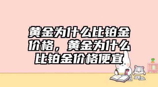 黃金為什么比鉑金價(jià)格，黃金為什么比鉑金價(jià)格便宜