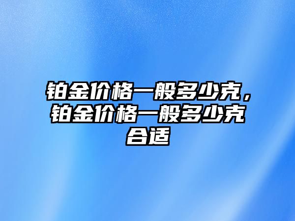 鉑金價格一般多少克，鉑金價格一般多少克合適