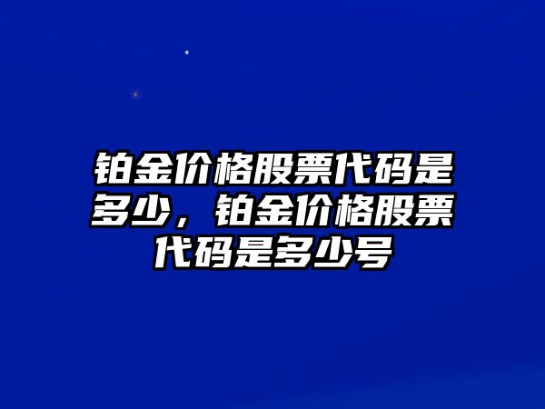 鉑金價格股票代碼是多少，鉑金價格股票代碼是多少號