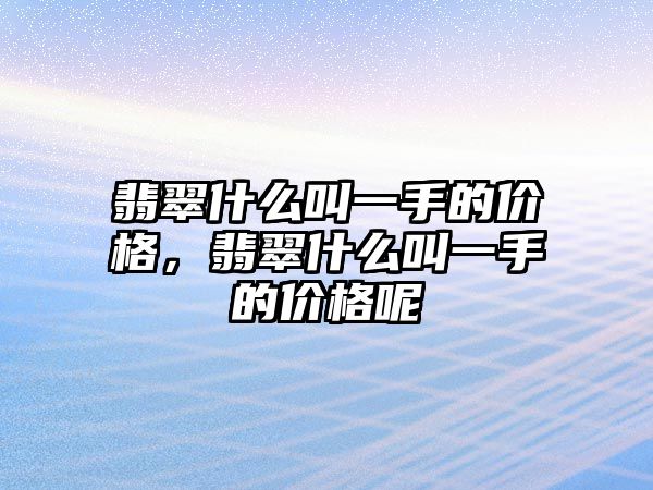 翡翠什么叫一手的價(jià)格，翡翠什么叫一手的價(jià)格呢