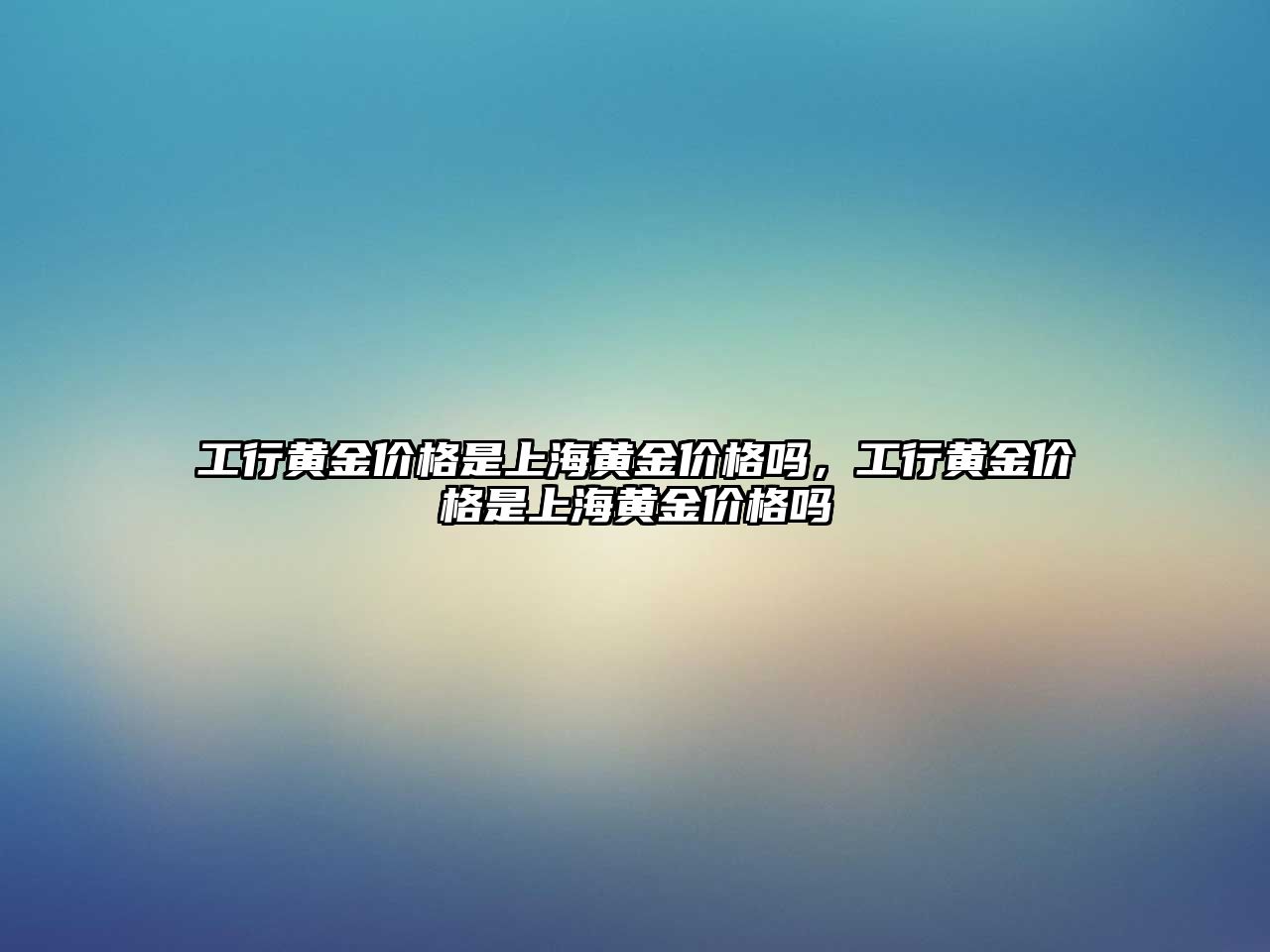 工行黃金價格是上海黃金價格嗎，工行黃金價格是上海黃金價格嗎