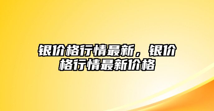 銀價(jià)格行情最新，銀價(jià)格行情最新價(jià)格