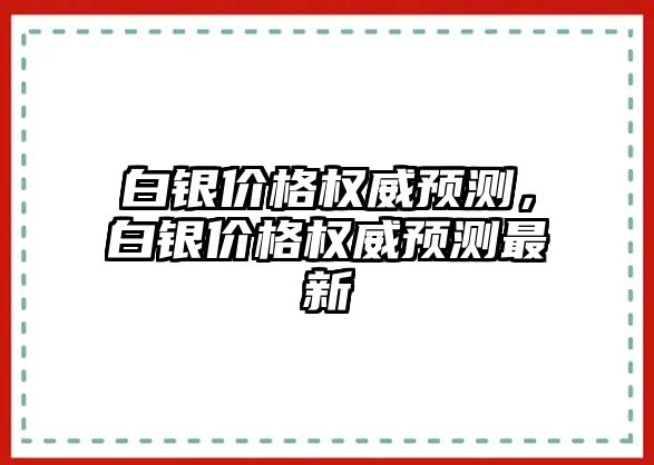 白銀價格權威預測，白銀價格權威預測最新