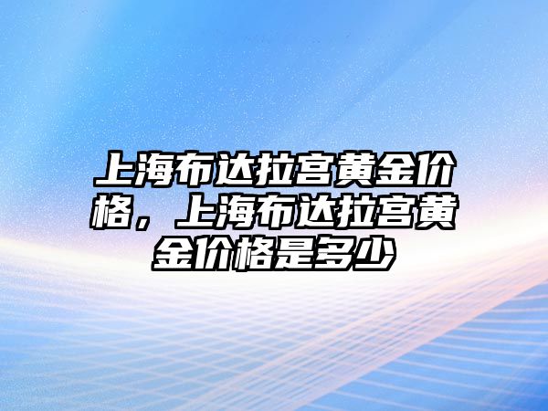 上海布達拉宮黃金價格，上海布達拉宮黃金價格是多少