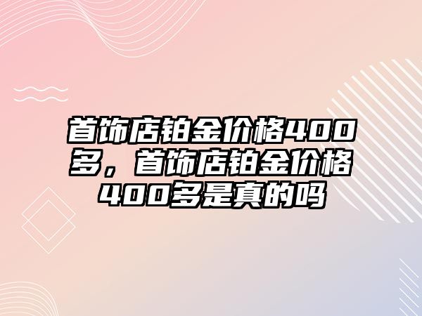 首飾店鉑金價(jià)格400多，首飾店鉑金價(jià)格400多是真的嗎