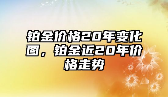 鉑金價(jià)格20年變化圖，鉑金近20年價(jià)格走勢