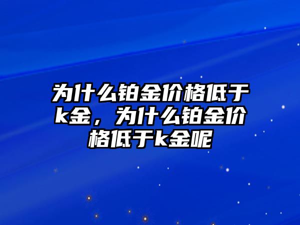 為什么鉑金價格低于k金，為什么鉑金價格低于k金呢