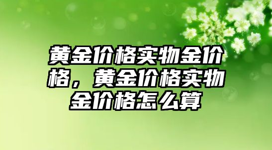 黃金價格實(shí)物金價格，黃金價格實(shí)物金價格怎么算