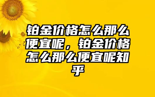 鉑金價(jià)格怎么那么便宜呢，鉑金價(jià)格怎么那么便宜呢知乎