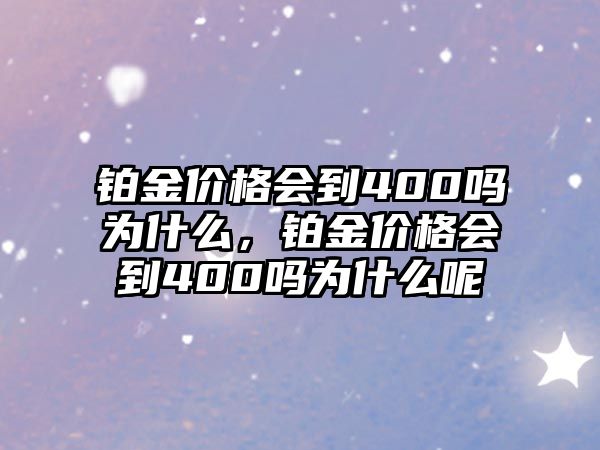 鉑金價格會到400嗎為什么，鉑金價格會到400嗎為什么呢