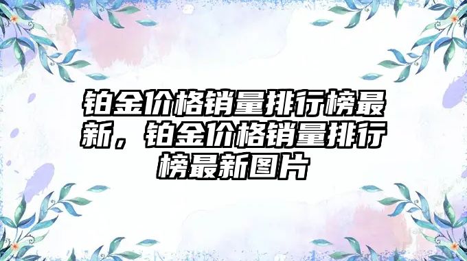 鉑金價格銷量排行榜最新，鉑金價格銷量排行榜最新圖片