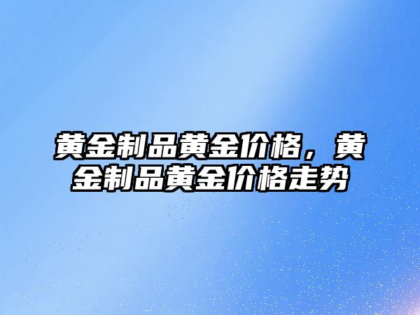 黃金制品黃金價格，黃金制品黃金價格走勢