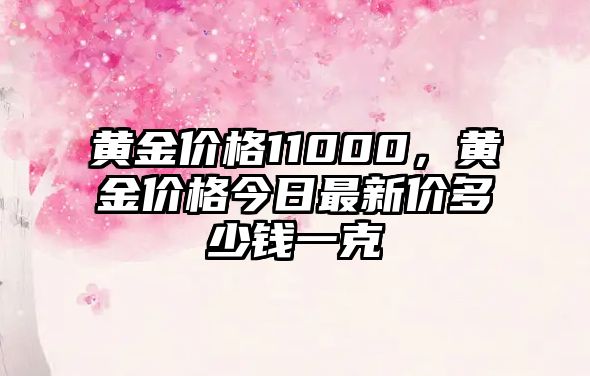 黃金價格11000，黃金價格今日最新價多少錢一克