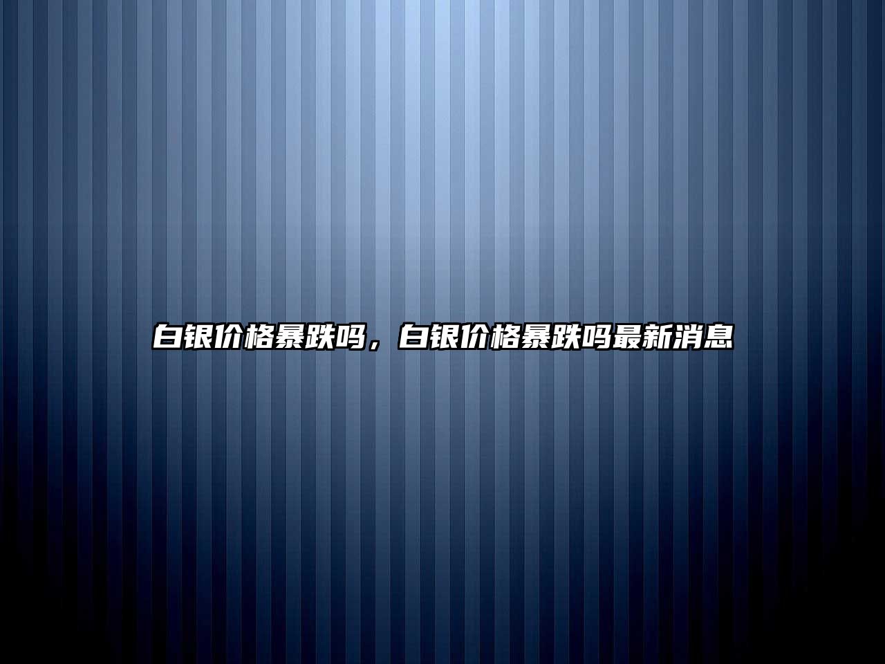 白銀價格暴跌嗎，白銀價格暴跌嗎最新消息