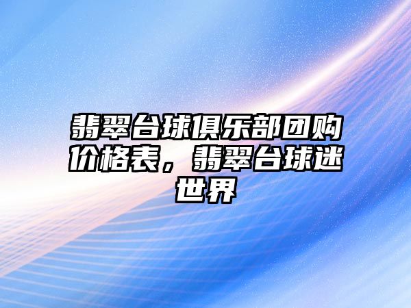 翡翠臺球俱樂部團(tuán)購價格表，翡翠臺球迷世界