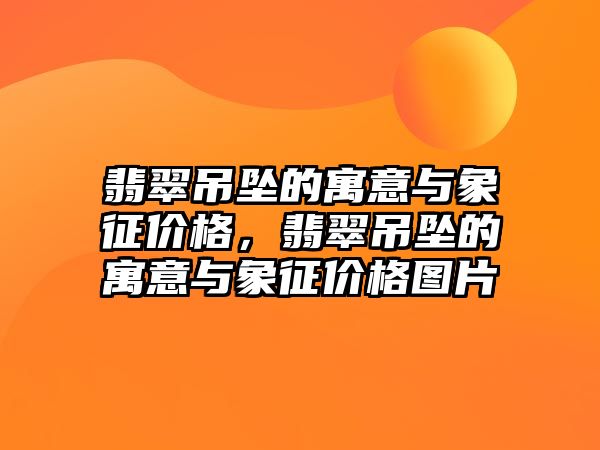 翡翠吊墜的寓意與象征價格，翡翠吊墜的寓意與象征價格圖片