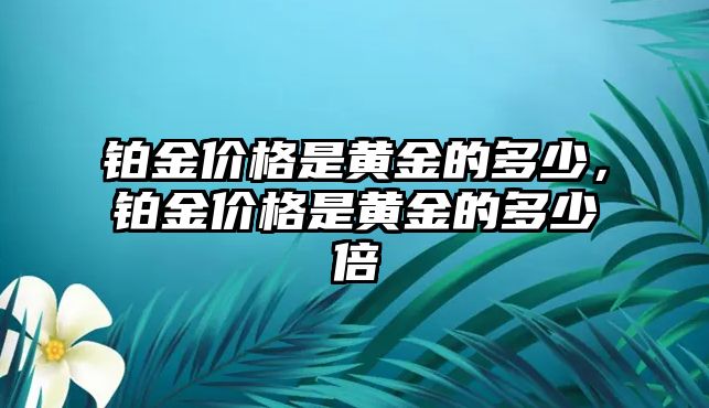 鉑金價格是黃金的多少，鉑金價格是黃金的多少倍