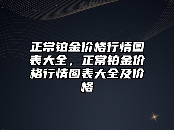 正常鉑金價格行情圖表大全，正常鉑金價格行情圖表大全及價格