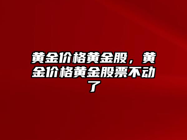 黃金價格黃金股，黃金價格黃金股票不動了