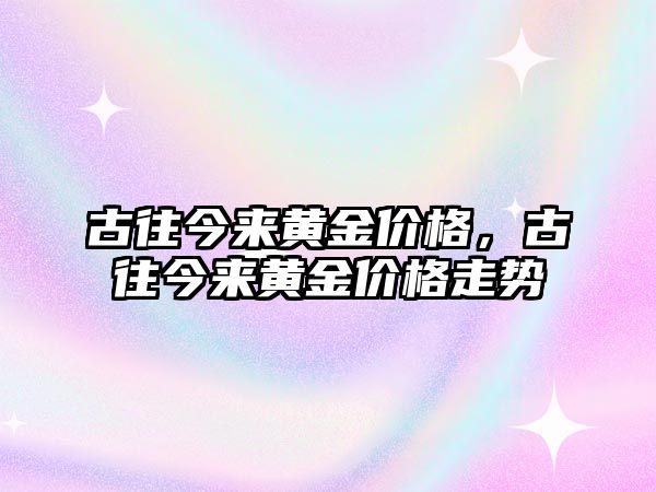 古往今來黃金價格，古往今來黃金價格走勢