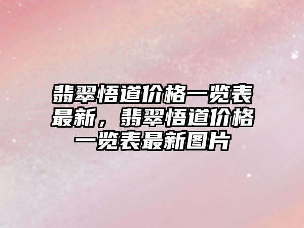 翡翠悟道價(jià)格一覽表最新，翡翠悟道價(jià)格一覽表最新圖片