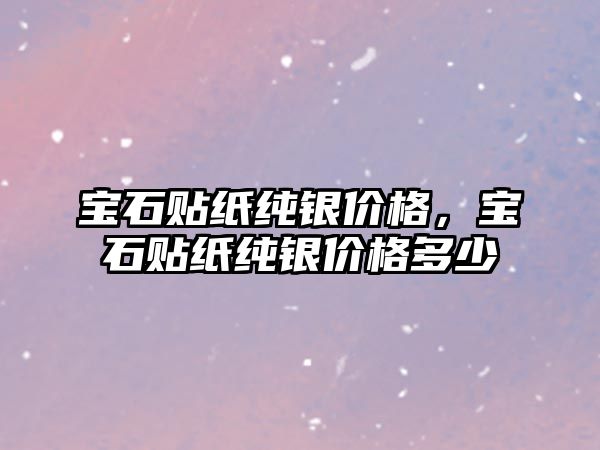 寶石貼紙純銀價(jià)格，寶石貼紙純銀價(jià)格多少