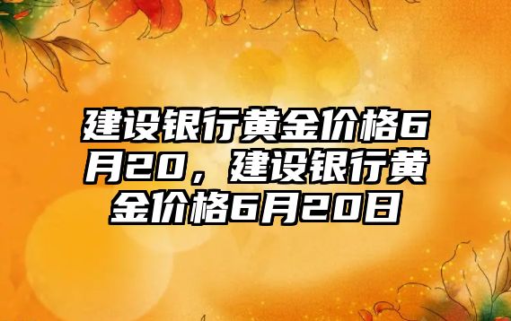 建設銀行黃金價格6月20，建設銀行黃金價格6月20日