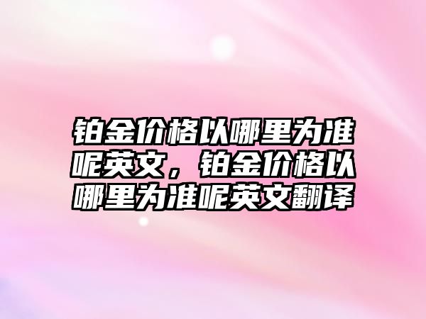 鉑金價格以哪里為準呢英文，鉑金價格以哪里為準呢英文翻譯